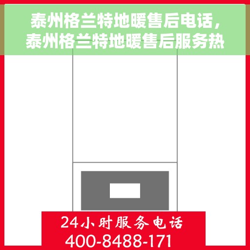 泰州格兰特地暖售后电话，泰州格兰特地暖售后服务热线公布