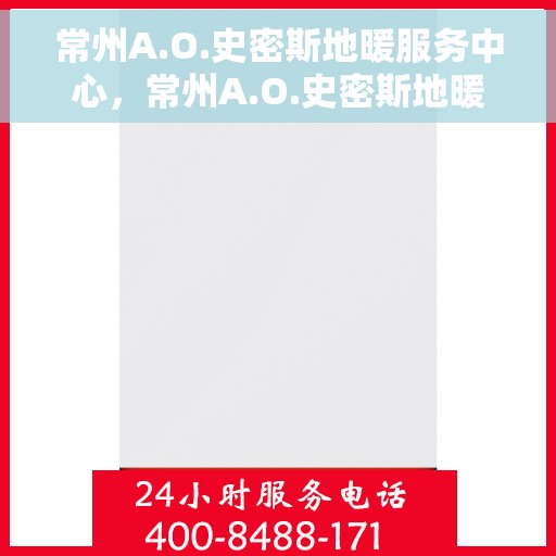 常州A.O.史密斯地暖服务中心，常州A.O.史密斯地暖专业服务中心，温暖生活的守护者