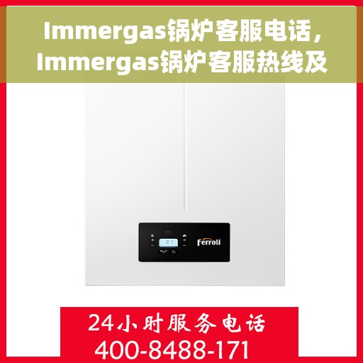 Immergas锅炉客服电话，Immergas锅炉客服热线及咨询电话号码详解