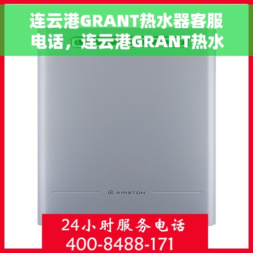 连云港GRANT热水器客服电话，连云港GRANT热水器客服热线及售后维修服务指南