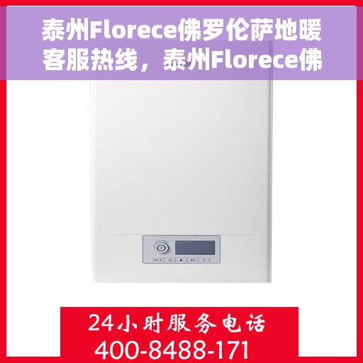 泰州Florece佛罗伦萨地暖客服热线，泰州Florece佛罗伦萨地暖客户服务热线揭秘