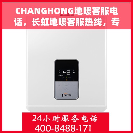 CHANGHONG地暖客服电话，长虹地暖客服热线，专业解答与暖心服务一拨即通