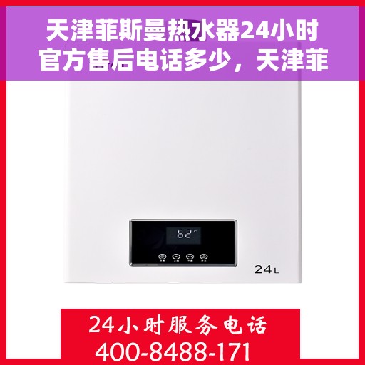 天津菲斯曼热水器24小时官方售后电话多少，天津菲斯曼热水器全天候官方售后热线揭秘