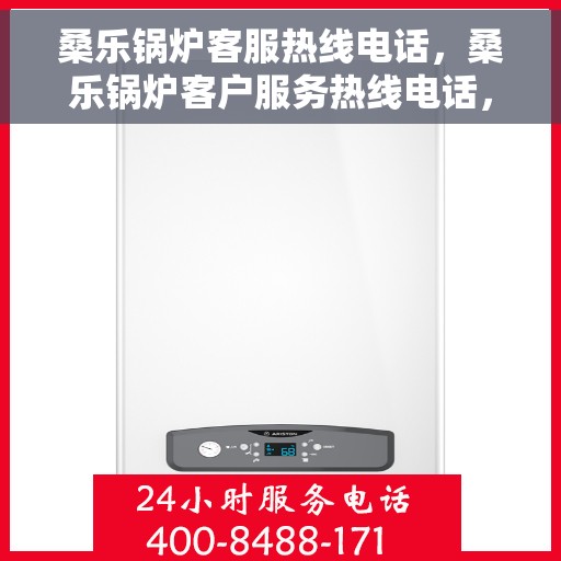 桑乐锅炉客服热线电话，桑乐锅炉客户服务热线电话，专业解答您的疑问