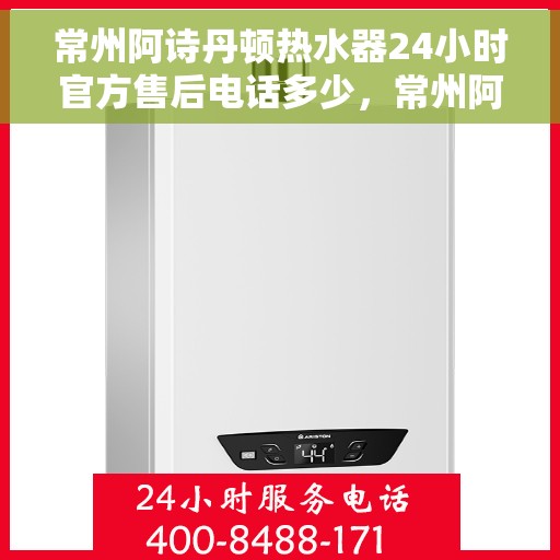 常州阿诗丹顿热水器24小时官方售后电话多少，常州阿诗丹顿热水器全天候官方售后电话揭秘