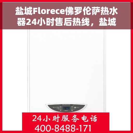 盐城Florece佛罗伦萨热水器24小时售后热线，盐城佛罗伦萨热水器全天候售后热线服务支持