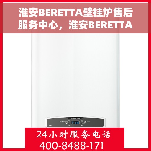 淮安BERETTA壁挂炉售后服务中心，淮安BERETTA壁挂炉售后服务中心，专业维修与优质服务并重