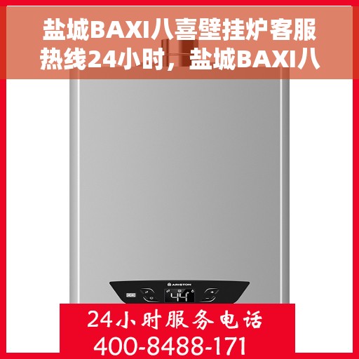 盐城BAXI八喜壁挂炉客服热线24小时，盐城BAXI八喜壁挂炉全天候客服热线支持