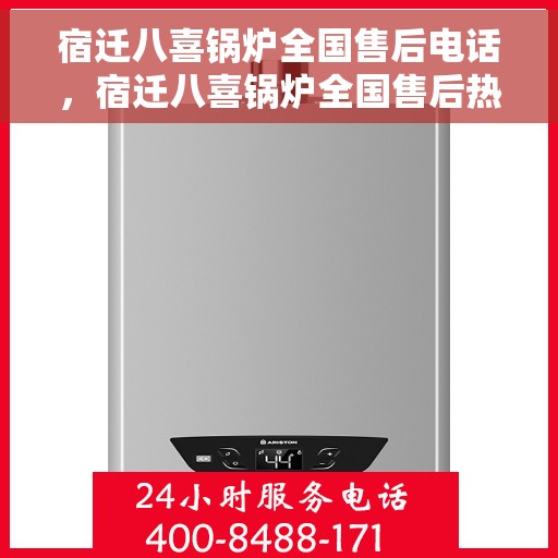 宿迁八喜锅炉全国售后电话，宿迁八喜锅炉全国售后热线电话公布