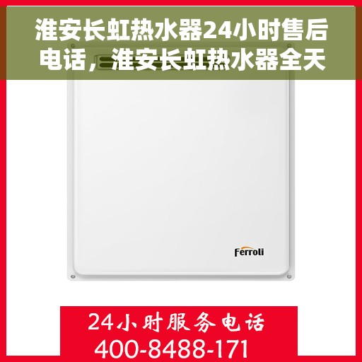 淮安长虹热水器24小时售后电话，淮安长虹热水器全天候售后热线公布