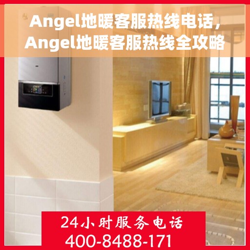 Angel地暖客服热线电话，Angel地暖客服热线全攻略，解决您的温暖问题