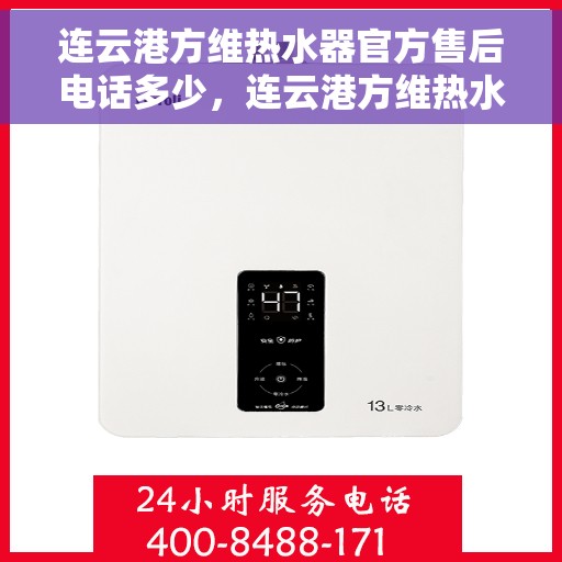 连云港方维热水器官方售后电话多少，连云港方维热水器售后电话官方查询