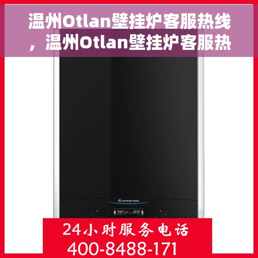 温州Otlan壁挂炉客服热线，温州Otlan壁挂炉客服热线，专业支持与解决方案一站式服务