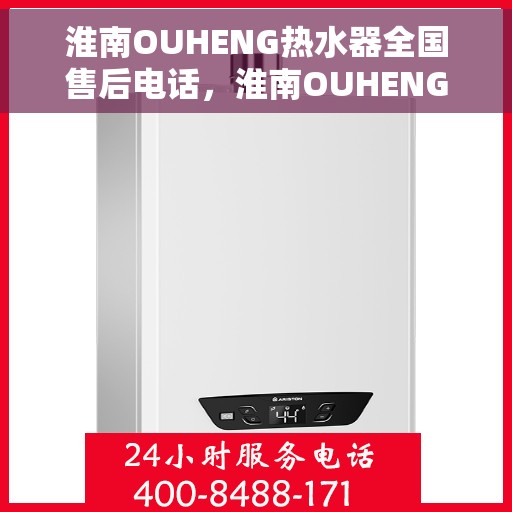 淮南OUHENG热水器全国售后电话，淮南OUHENG热水器售后服务热线及全国电话汇总