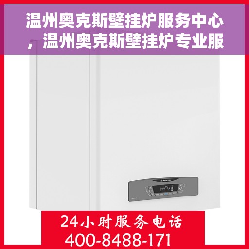 温州奥克斯壁挂炉服务中心，温州奥克斯壁挂炉专业服务中心，专注维修，贴心服务