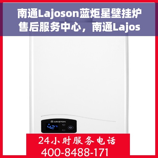 南通Lajoson蓝炬星壁挂炉售后服务中心，南通Lajoson蓝炬星壁挂炉售后维修专线，专业服务中心为您保驾护航