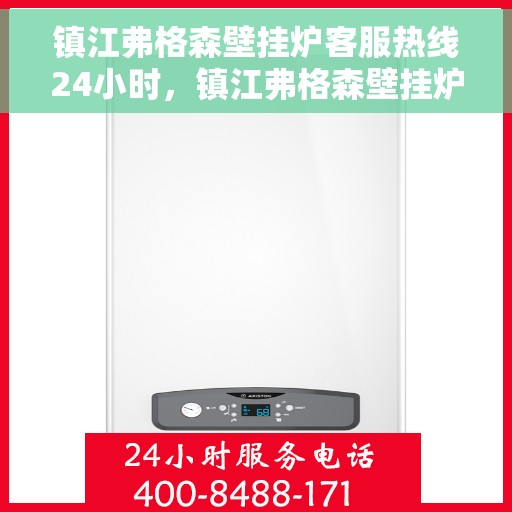 镇江弗格森壁挂炉客服热线24小时，镇江弗格森壁挂炉全天候客服热线支持