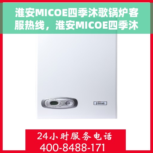 淮安MICOE四季沐歌锅炉客服热线，淮安MICOE四季沐歌锅炉客服热线，专业解答与贴心服务