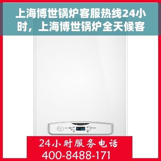 上海博世锅炉客服热线24小时，上海博世锅炉全天候客服热线，贴心服务不打烊