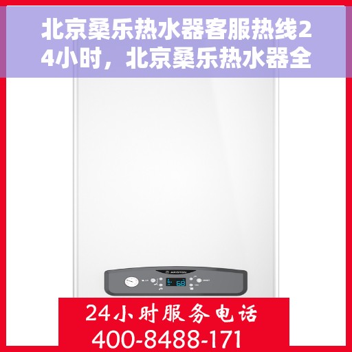 北京桑乐热水器客服热线24小时，北京桑乐热水器全天候客服热线，贴心服务随时在线