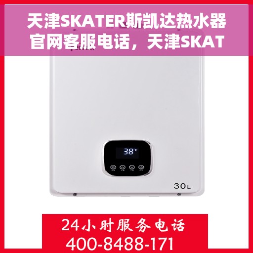 天津SKATER斯凯达热水器官网客服电话，天津SKATER斯凯达热水器官方客服热线及售后服务指南