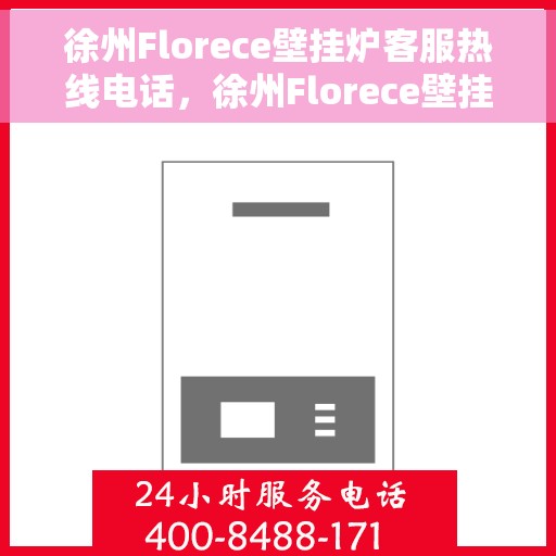 徐州Florece壁挂炉客服热线电话，徐州Florece壁挂炉客服热线全攻略，一站式服务，专业解答您的每一个疑问