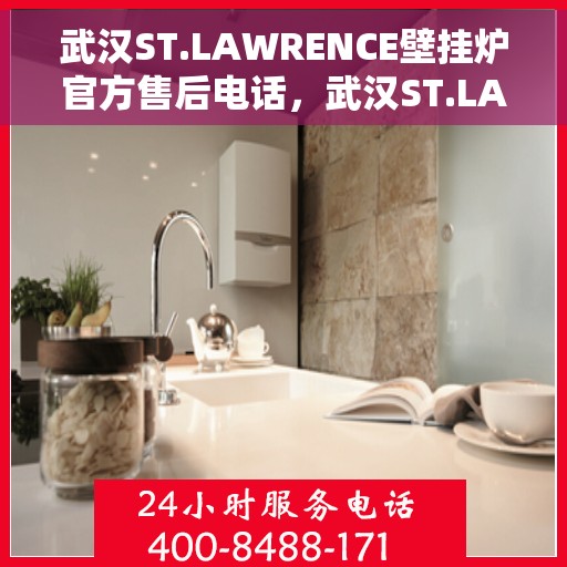 武汉ST.LAWRENCE壁挂炉官方售后电话，武汉ST.LAWRENCE壁挂炉售后服务中心联系电话