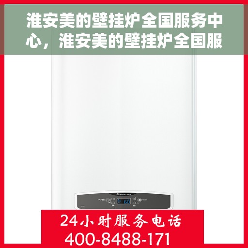 淮安美的壁挂炉全国服务中心，淮安美的壁挂炉全国服务中心，专业维修与贴心服务一体化