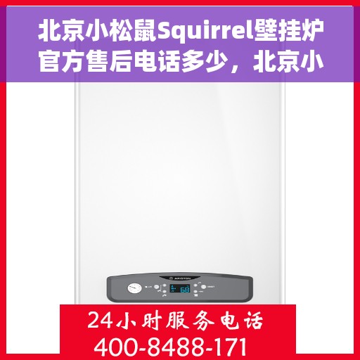 北京小松鼠Squirrel壁挂炉官方售后电话多少，北京小松鼠壁挂炉售后热线及官方维修服务电话查询