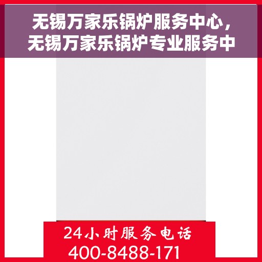 无锡万家乐锅炉服务中心，无锡万家乐锅炉专业服务中心，高效维修与优质服务并行