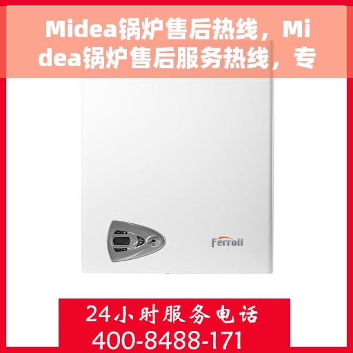 Midea锅炉售后热线，Midea锅炉售后服务热线，专业解决您的锅炉问题