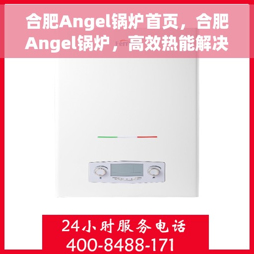 合肥Angel锅炉首页，合肥Angel锅炉，高效热能解决方案的首选门户