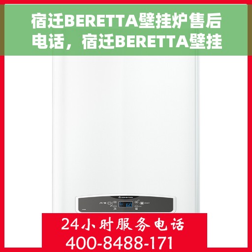 宿迁BERETTA壁挂炉售后电话，宿迁BERETTA壁挂炉售后服务热线及电话全攻略