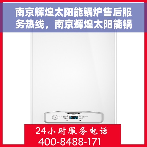 南京辉煌太阳能锅炉售后服务热线，南京辉煌太阳能锅炉售后服务热线——专业解决您的使用疑难，贴心服务伴您无忧！