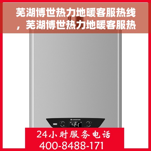 芜湖博世热力地暖客服热线，芜湖博世热力地暖客服热线，专业解答您的供暖问题