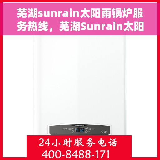 芜湖sunrain太阳雨锅炉服务热线，芜湖Sunrain太阳雨锅炉服务热线，专业维修与保养一站式解决方案