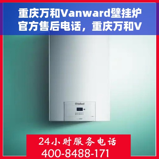 重庆万和Vanward壁挂炉官方售后电话，重庆万和Vanward壁挂炉售后服务热线及官方电话