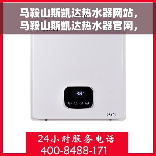 马鞍山斯凯达热水器网站，马鞍山斯凯达热水器官网，专业品质，温暖您的家