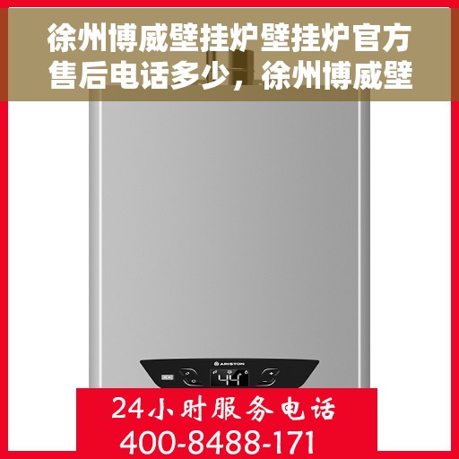 徐州博威壁挂炉壁挂炉官方售后电话多少，徐州博威壁挂炉售后服务电话揭秘，专业维修，官方电话查询！