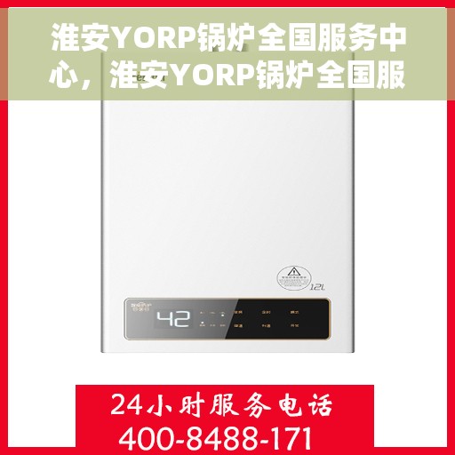 淮安YORP锅炉全国服务中心，淮安YORP锅炉全国服务中心，专业维修与优质服务并行