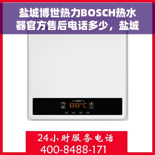 盐城博世热力BOSCH热水器官方售后电话多少，盐城博世热力BOSCH热水器售后电话及维修服务指南