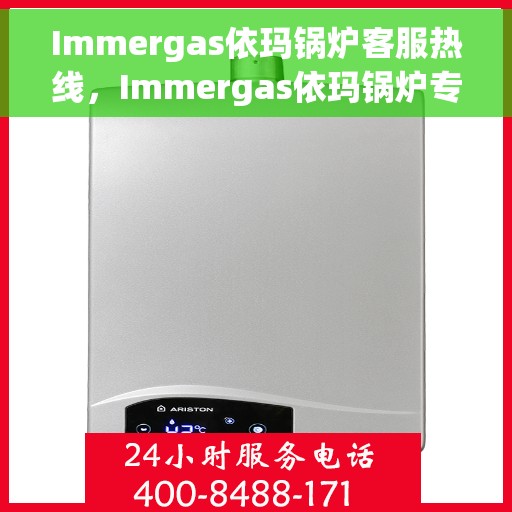 Immergas依玛锅炉客服热线，Immergas依玛锅炉专业客服热线，为您提供全方位支持与解决方案