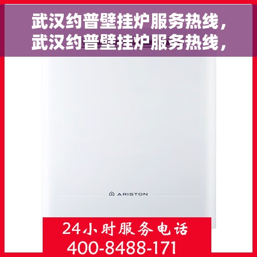 武汉约普壁挂炉服务热线，武汉约普壁挂炉服务热线，专业维修与售后支持团队为您护航