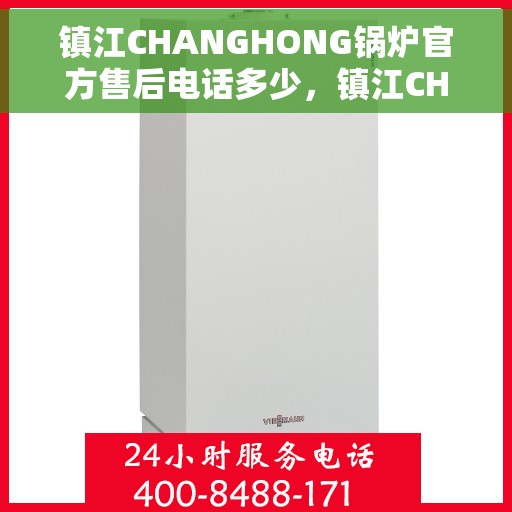 镇江CHANGHONG锅炉官方售后电话多少，镇江CHANGHONG锅炉官方售后电话查询指南