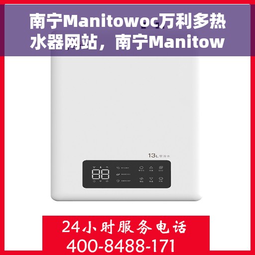 南宁Manitowoc万利多热水器网站，南宁Manitowoc万利多热水器官网