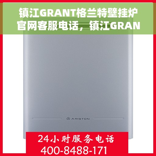 镇江GRANT格兰特壁挂炉官网客服电话，镇江GRANT格兰特壁挂炉官网客服热线查询指南