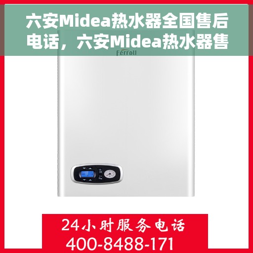 六安Midea热水器全国售后电话，六安Midea热水器售后电话及维修服务指南