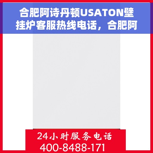 合肥阿诗丹顿USATON壁挂炉客服热线电话，合肥阿诗丹顿USATON壁挂炉客服热线电话号码大全，专业解答与贴心服务热线揭秘