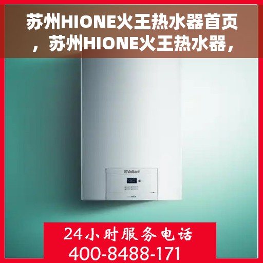 苏州HIONE火王热水器首页，苏州HIONE火王热水器，品质生活的首选之页