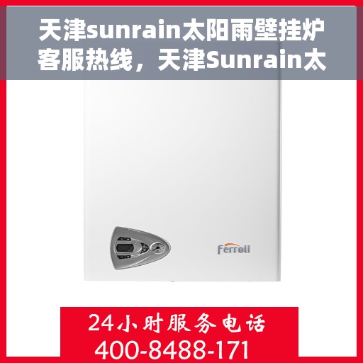 天津sunrain太阳雨壁挂炉客服热线，天津Sunrain太阳雨壁挂炉客服热线，专业解答，温暖您的生活